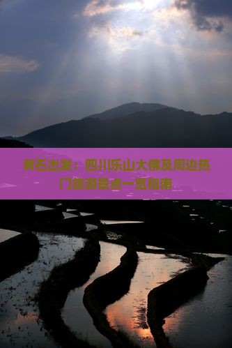 黄石出发：四川乐山大佛及周边热门旅游景点一览指南