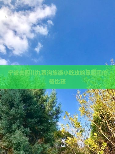 宁波去四川九寨沟旅游小吃攻略及跟团价格比较