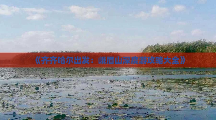 《齐齐哈尔出发：峨眉山深度游攻略大全》