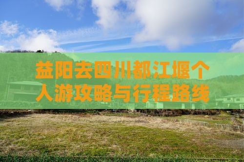 益阳去四川都江堰个人游攻略与行程路线推荐