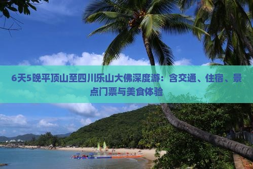 6天5晚平顶山至四川乐山大佛深度游：含交通、住宿、景点门票与美食体验
