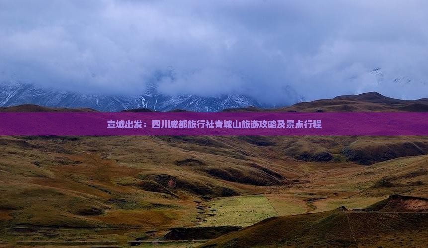 宣城出发：四川成都旅行社青城山旅游攻略及景点行程