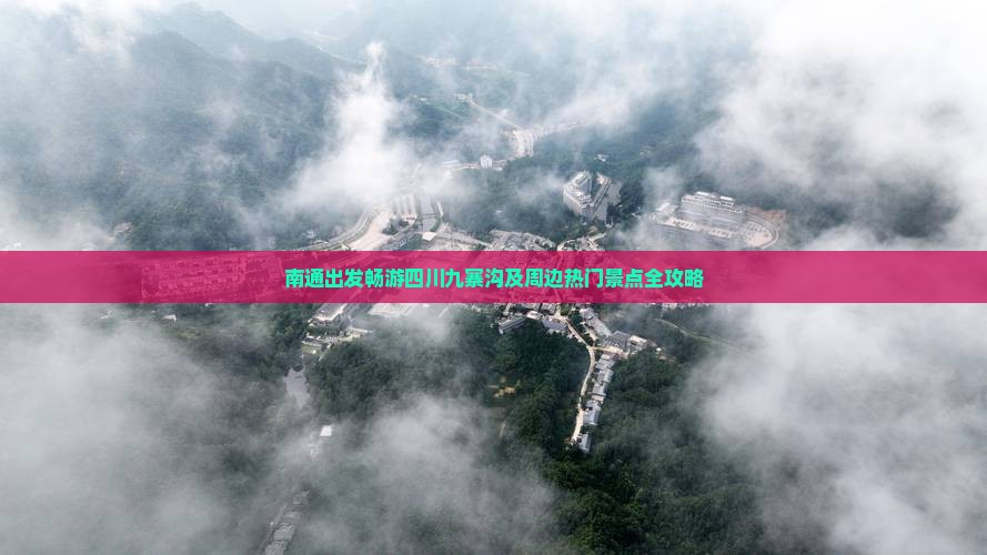 南通出发畅游四川九寨沟及周边热门景点全攻略
