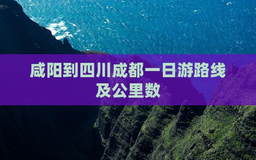 咸阳到四川成都一日游路线及公里数