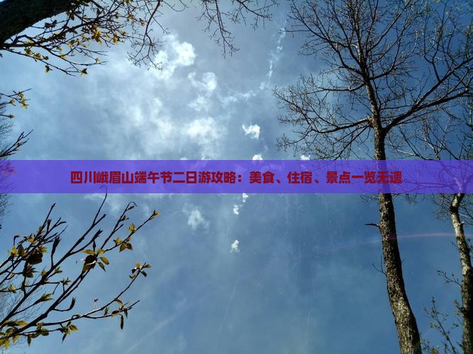 四川峨眉山端午节二日游攻略：美食、住宿、景点一览无遗