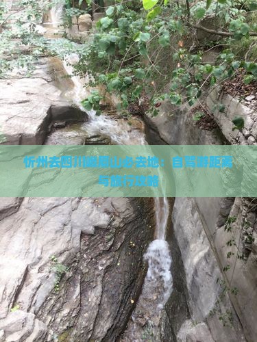 忻州去四川峨眉山必去地：自驾游距离与旅行攻略
