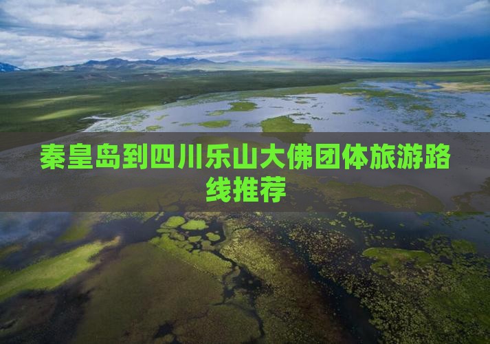 秦皇岛到四川乐山大佛团体旅游路线推荐
