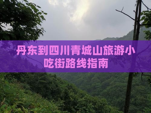 丹东到四川青城山旅游小吃街路线指南