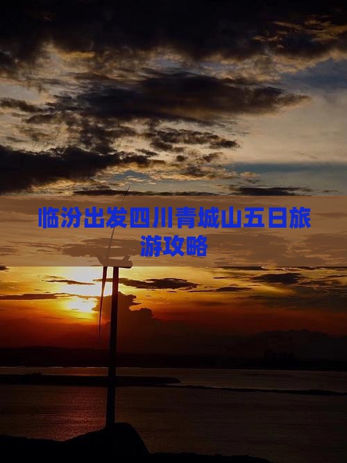 临汾出发四川青城山五日旅游攻略