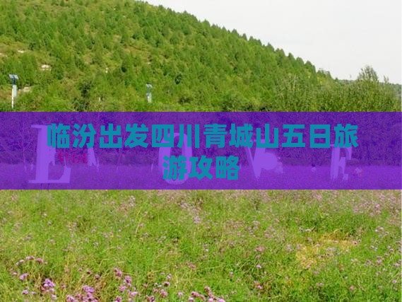 临汾出发四川青城山五日旅游攻略
