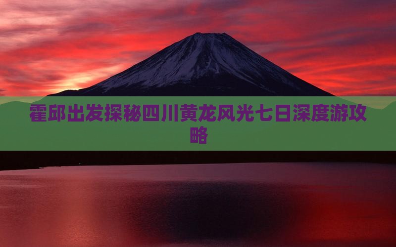 霍邱出发探秘四川黄龙风光七日深度游攻略