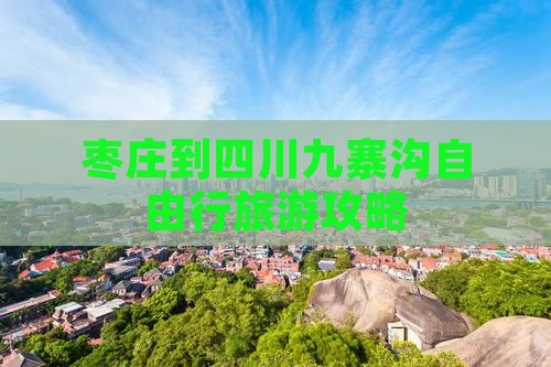 枣庄到四川九寨沟自由行旅游攻略