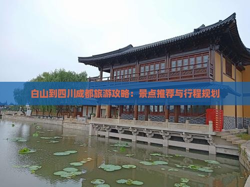 白山到四川成都旅游攻略：景点推荐与行程规划