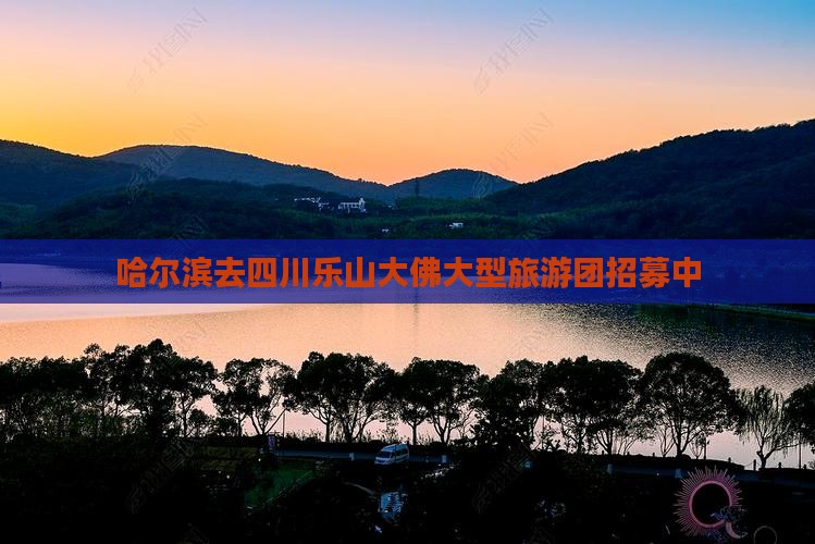 哈尔滨去四川乐山大佛大型旅游团招募中