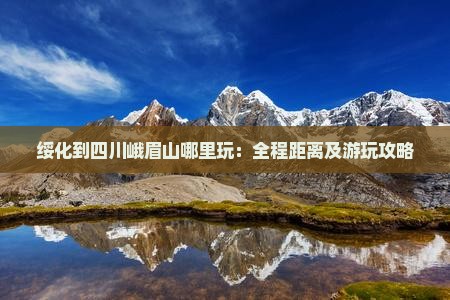 绥化到四川峨眉山哪里玩：全程距离及游玩攻略