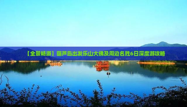 【全景畅游】葫芦岛出发乐山大佛及周边名胜6日深度游攻略