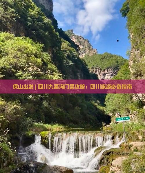 保山出发 | 四川九寨沟门票攻略：四川旅游必备指南
