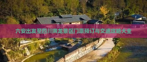 六安出发至四川黄龙景区门票预订与交通攻略大全