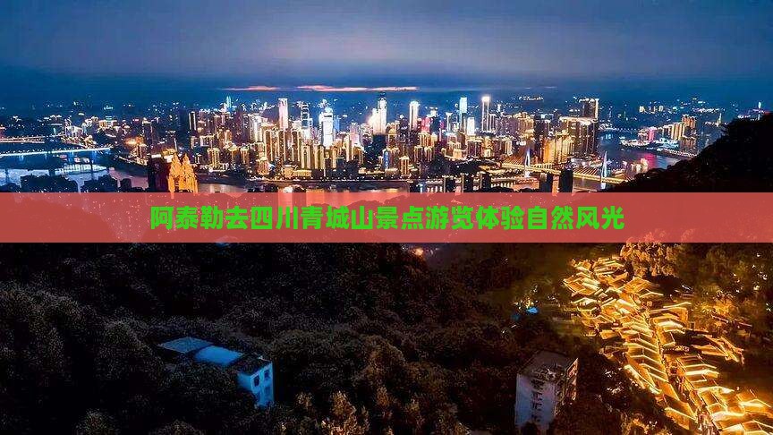 阿泰勒去四川青城山景点游览体验自然风光