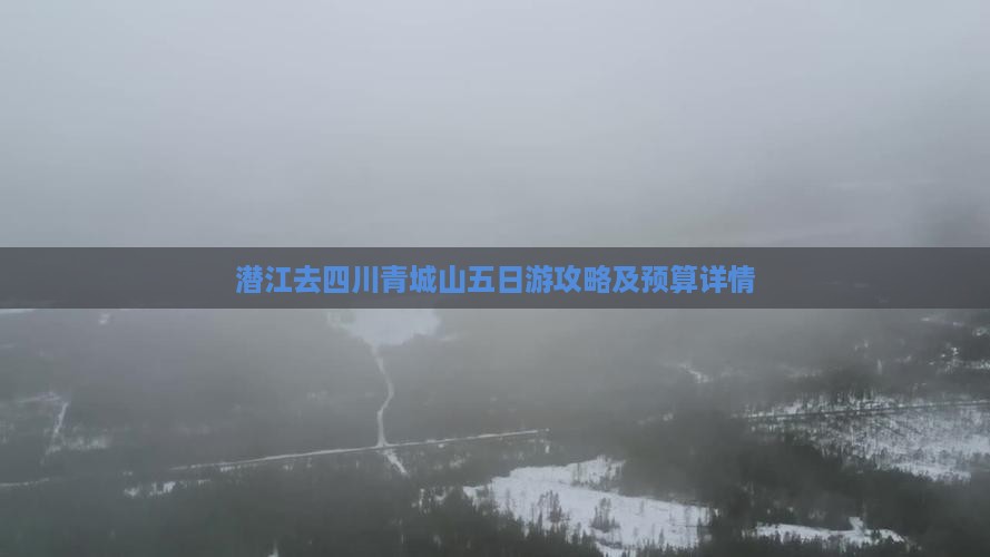 潜江去四川青城山五日游攻略及预算详情
