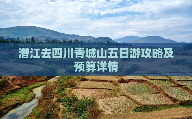 潜江去四川青城山五日游攻略及预算详情
