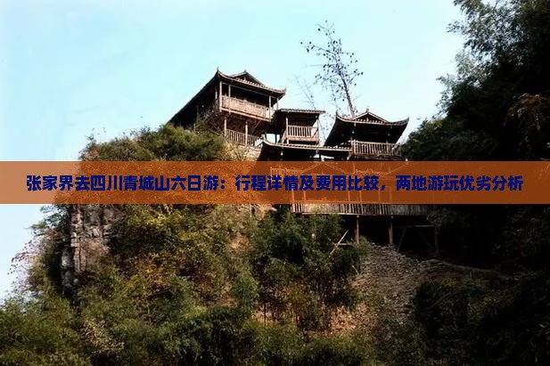 张家界去四川青城山六日游：行程详情及费用比较，两地游玩优劣分析