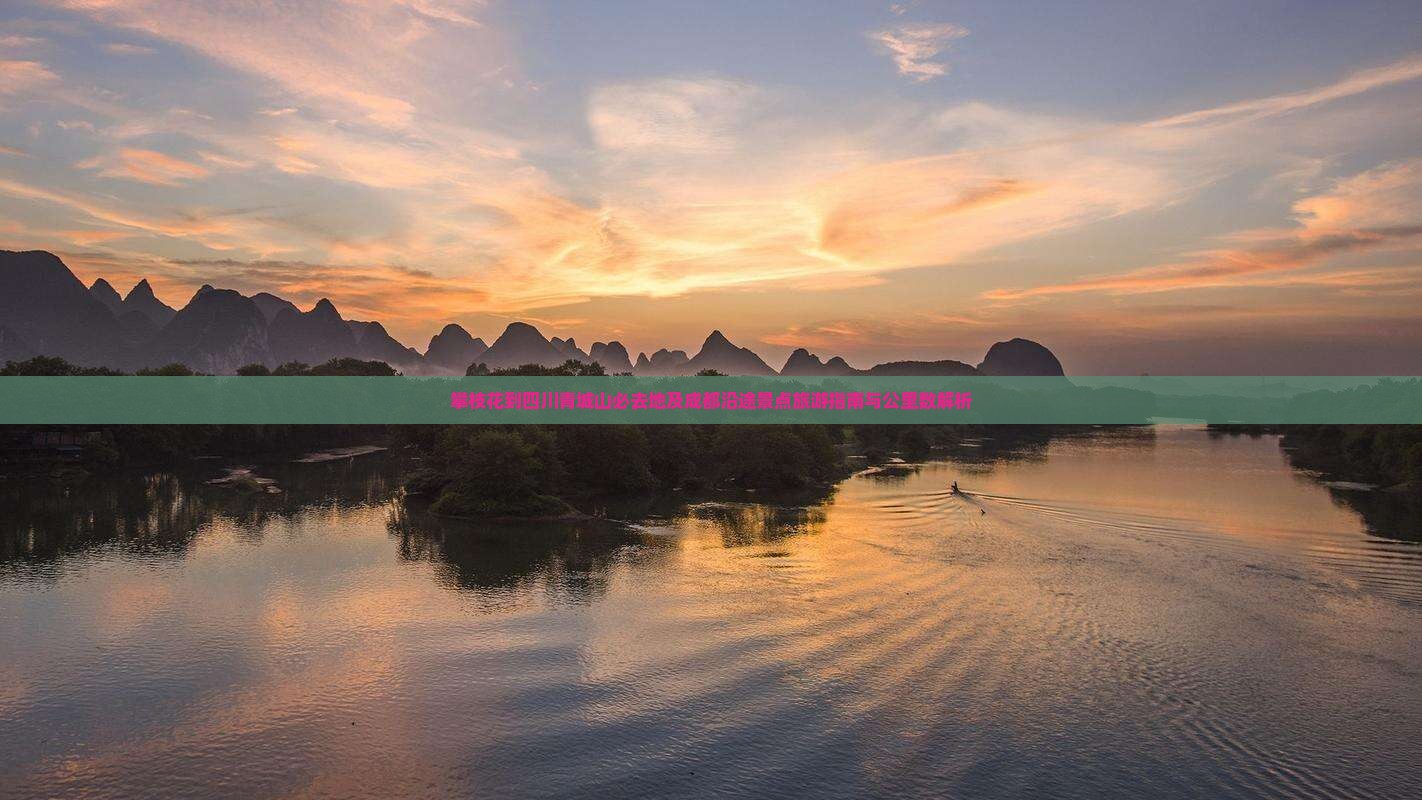 攀枝花到四川青城山必去地及成都沿途景点旅游指南与公里数解析