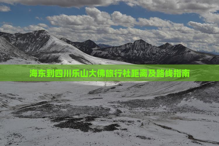 海东到四川乐山大佛旅行社距离及路线指南