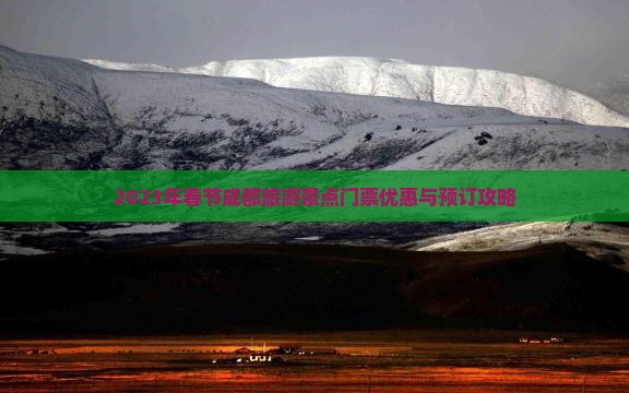 2023年春节成都旅游景点门票优惠与预订攻略