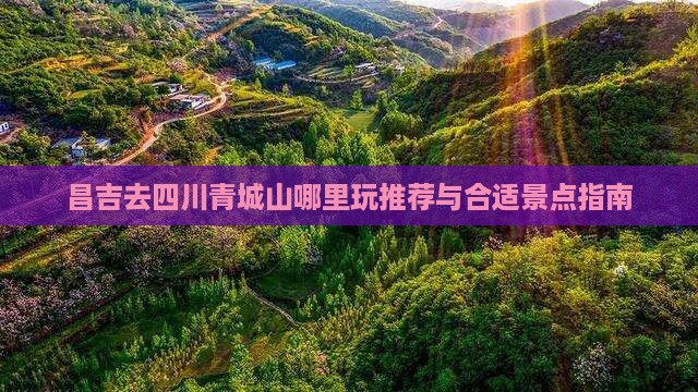 昌吉去四川青城山哪里玩推荐与合适景点指南