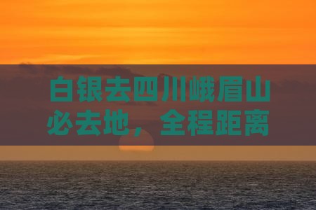 白银去四川峨眉山必去地，全程距离解析