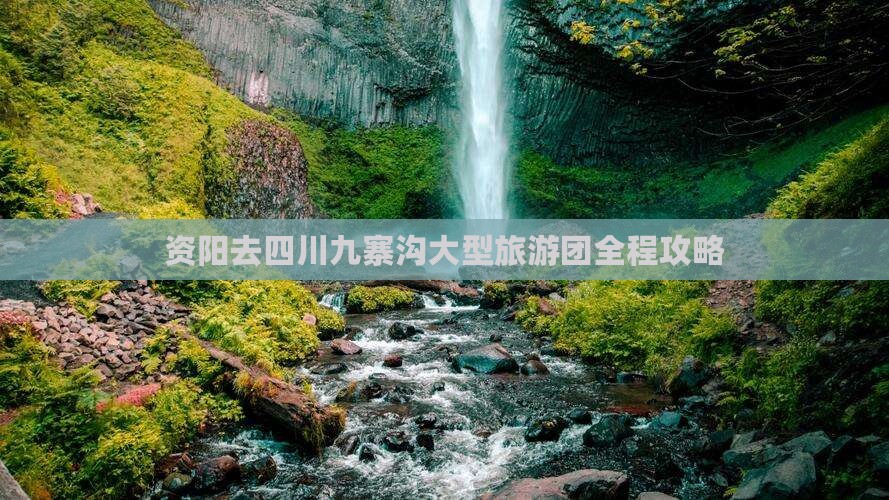 资阳去四川九寨沟大型旅游团全程攻略