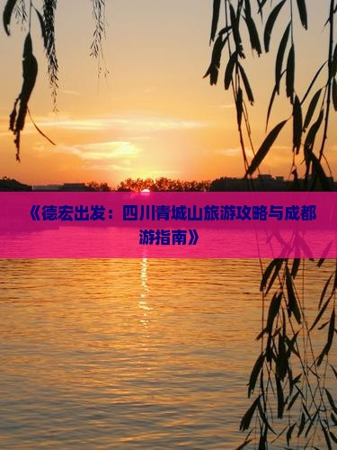 《德宏出发：四川青城山旅游攻略与成都游指南》