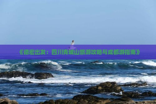 《德宏出发：四川青城山旅游攻略与成都游指南》