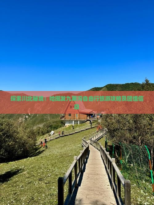 探索川北秘境：哈闽发九寨沟自由行旅游攻略及团组信息