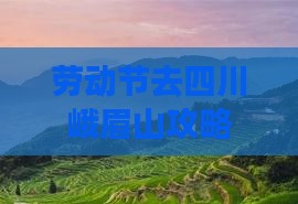 劳动节去四川峨眉山攻略
