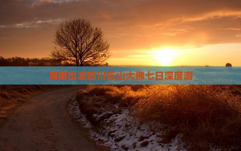 海南出发四川乐山大佛七日深度游