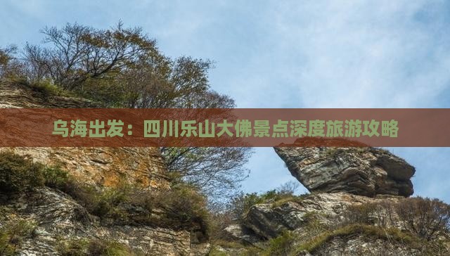 乌海出发：四川乐山大佛景点深度旅游攻略