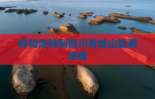 呼和浩特到四川青城山旅游攻略
