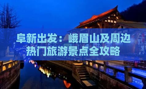 阜新出发：峨眉山及周边热门旅游景点全攻略