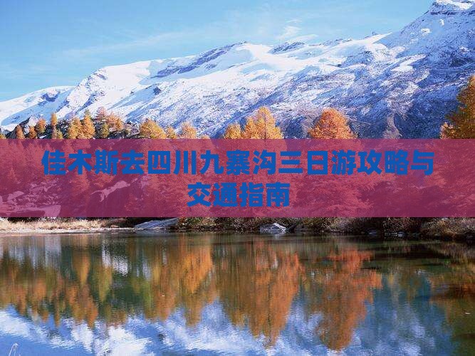 佳木斯去四川九寨沟三日游攻略与交通指南