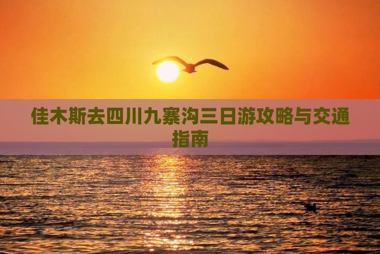 佳木斯去四川九寨沟三日游攻略与交通指南