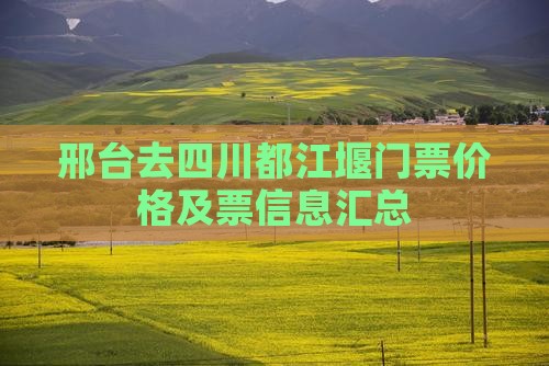 邢台去四川都江堰门票价格及票信息汇总