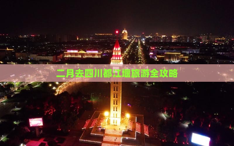 二月去四川都江堰旅游全攻略