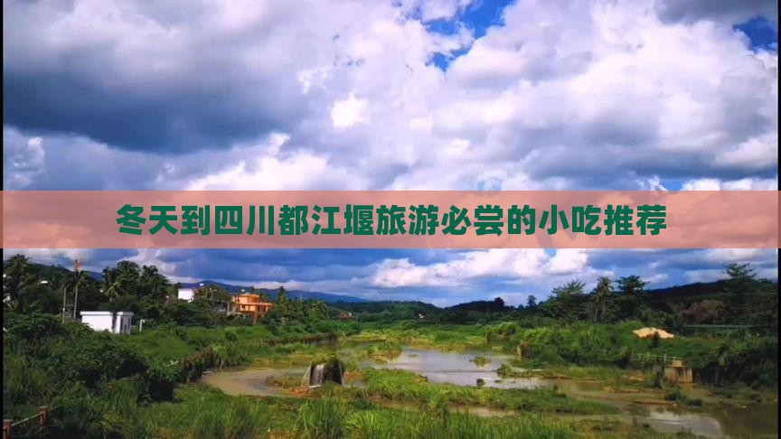 冬天到四川都江堰旅游必尝的小吃推荐