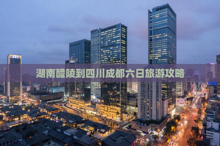 湖南醴陵到四川成都六日旅游攻略