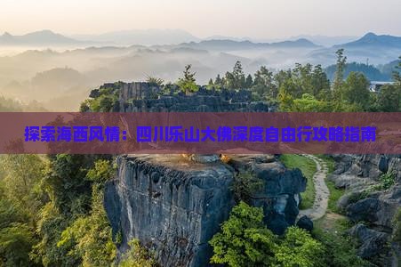 探索海西风情：四川乐山大佛深度自由行攻略指南