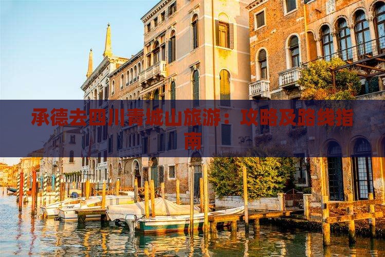 承德去四川青城山旅游：攻略及路线指南
