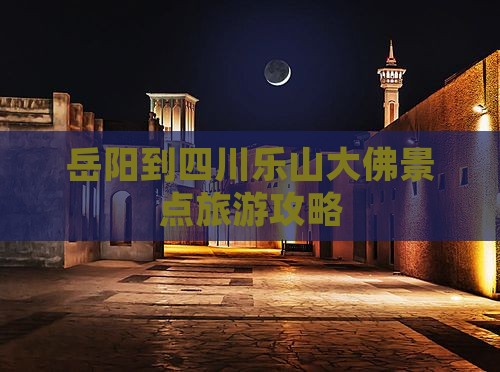 岳阳到四川乐山大佛景点旅游攻略