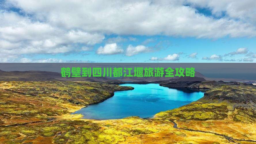 鹤壁到四川都江堰旅游全攻略